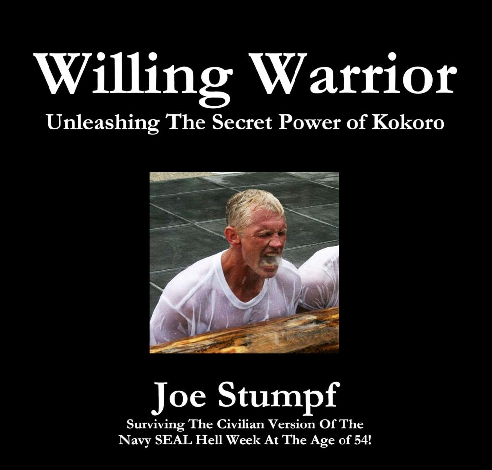 Willing Warrior: Unleashing The Secret Power of Kokoro — Joe Stumpf, surviving Navy SEAL Hell Week at 54
